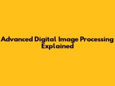 Advanced Digital Image Processing Explained