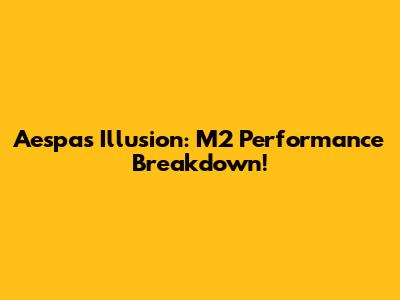 Aespa's Illusion: M2 Performance Breakdown!