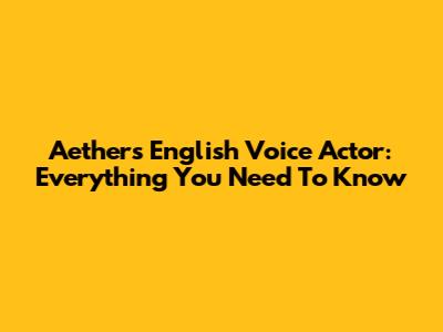 Aether's English Voice Actor: Everything You Need To Know