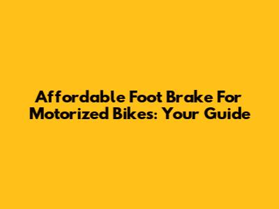 Affordable Foot Brake For Motorized Bikes: Your Guide