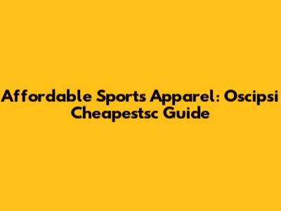 Affordable Sports Apparel: Oscipsi Cheapestsc Guide