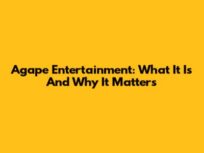 Agape Entertainment: What It Is And Why It Matters