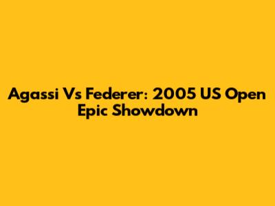 Agassi Vs Federer: 2005 US Open Epic Showdown