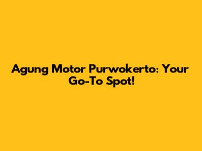 Agung Motor Purwokerto: Your Go-To Spot!
