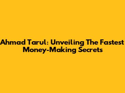 Ahmad Tarul: Unveiling The Fastest Money-Making Secrets
