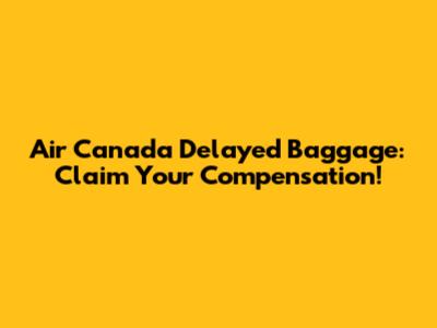 Air Canada Delayed Baggage: Claim Your Compensation!