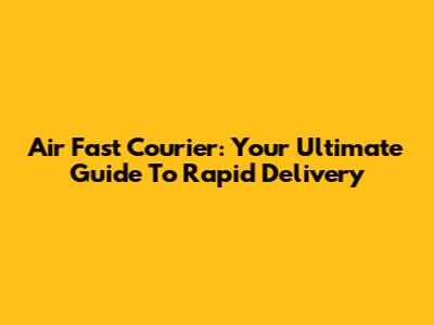 Air Fast Courier: Your Ultimate Guide To Rapid Delivery