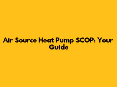 Air Source Heat Pump SCOP: Your Guide
