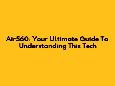 Air560: Your Ultimate Guide To Understanding This Tech