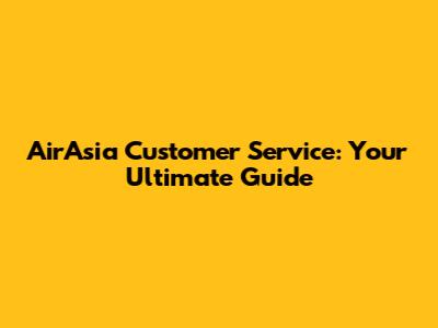 AirAsia Customer Service: Your Ultimate Guide