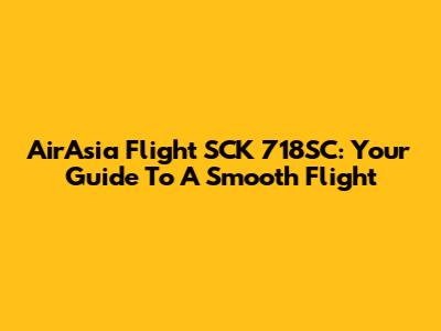 AirAsia Flight SCK 718SC: Your Guide To A Smooth Flight