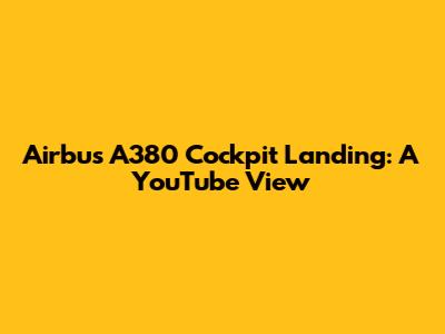 Airbus A380 Cockpit Landing: A YouTube View