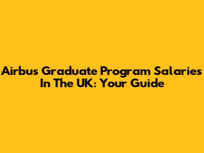 Airbus Graduate Program Salaries In The UK: Your Guide