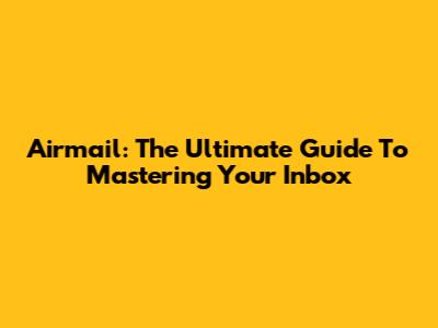 Airmail: The Ultimate Guide To Mastering Your Inbox