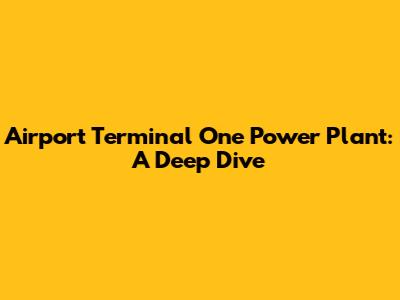 Airport Terminal One Power Plant: A Deep Dive