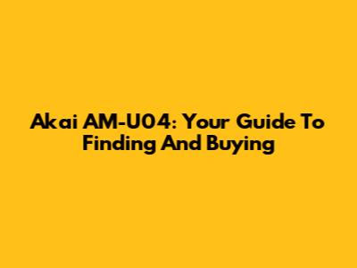 Akai AM-U04: Your Guide To Finding And Buying