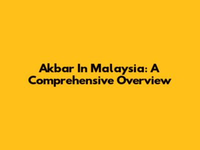 Akbar In Malaysia: A Comprehensive Overview