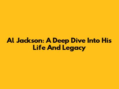 Al Jackson: A Deep Dive Into His Life And Legacy