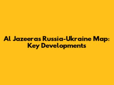 Al Jazeera's Russia-Ukraine Map: Key Developments