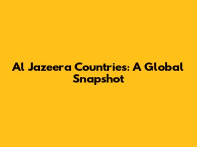 Al Jazeera Countries: A Global Snapshot