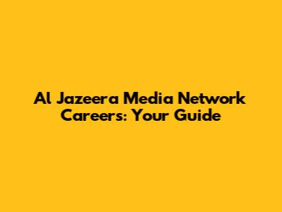 Al Jazeera Media Network Careers: Your Guide