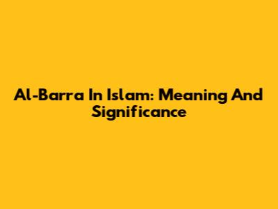 Al-Barra In Islam: Meaning And Significance