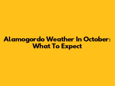 Alamogordo Weather In October: What To Expect