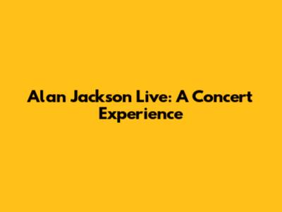 Alan Jackson Live: A Concert Experience