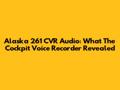 Alaska 261 CVR Audio: What The Cockpit Voice Recorder Revealed