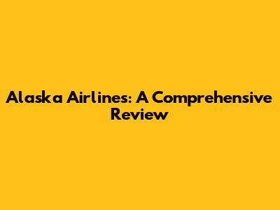 Alaska Airlines: A Comprehensive Review