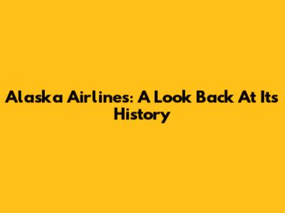 Alaska Airlines: A Look Back At Its History