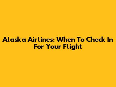 Alaska Airlines: When To Check In For Your Flight