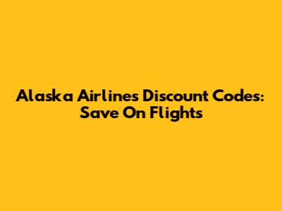 Alaska Airlines Discount Codes: Save On Flights