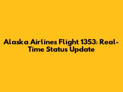 Alaska Airlines Flight 1353: Real-Time Status Update