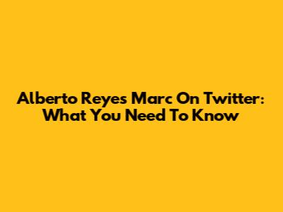 Alberto Reyes Marc On Twitter: What You Need To Know