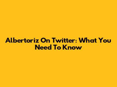 Albertoriz On Twitter: What You Need To Know