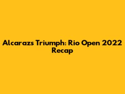 Alcaraz's Triumph: Rio Open 2022 Recap