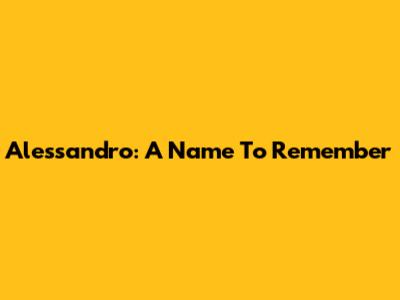 Alessandro: A Name To Remember