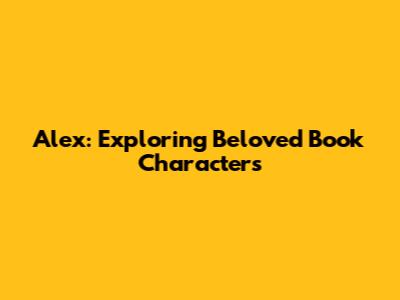 Alex: Exploring Beloved Book Characters