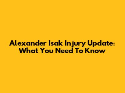 Alexander Isak Injury Update: What You Need To Know