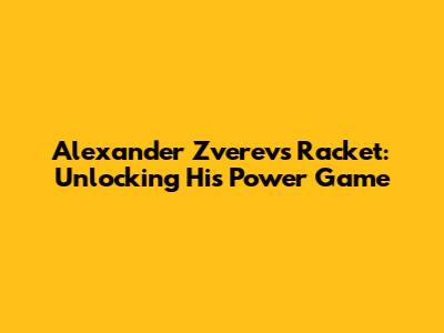 Alexander Zverev's Racket: Unlocking His Power Game