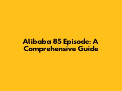 Alibaba 85 Episode: A Comprehensive Guide
