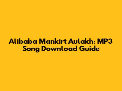 Alibaba Mankirt Aulakh: MP3 Song Download Guide