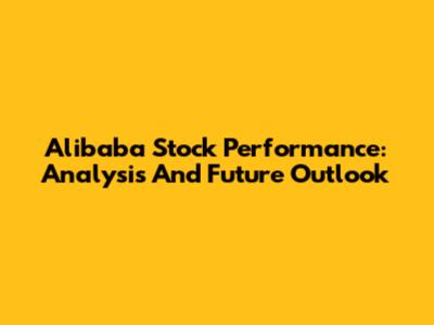 Alibaba Stock Performance: Analysis And Future Outlook
