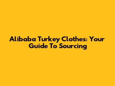 Alibaba Turkey Clothes: Your Guide To Sourcing