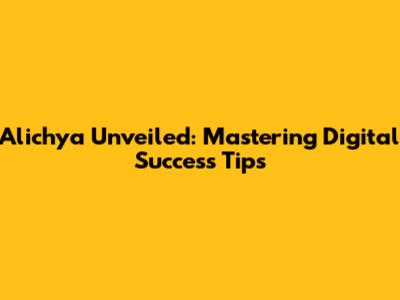 Alichya Unveiled: Mastering Digital Success Tips