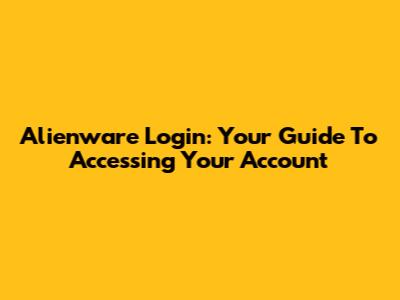 Alienware Login: Your Guide To Accessing Your Account