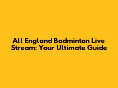 All England Badminton Live Stream: Your Ultimate Guide