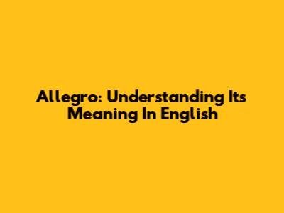 Allegro: Understanding Its Meaning In English