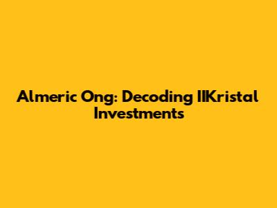 Almeric Ong: Decoding IIKristal Investments
